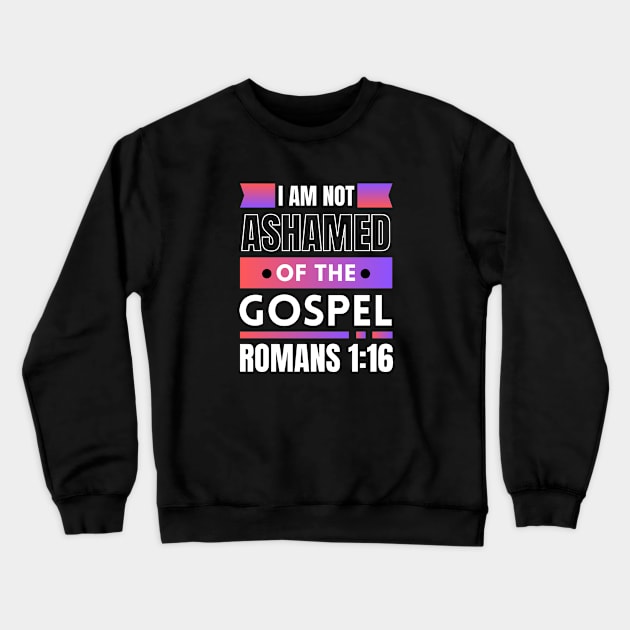 I Am Not Ashamed Of The Gospel | Bible Verse Romans 1:16 Crewneck Sweatshirt by All Things Gospel